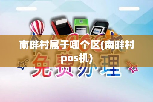 南畔村属于哪个区(南畔村pos机)