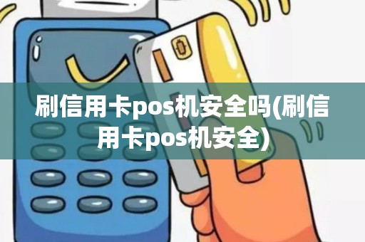 刷信用卡pos机安全吗(刷信用卡pos机安全)