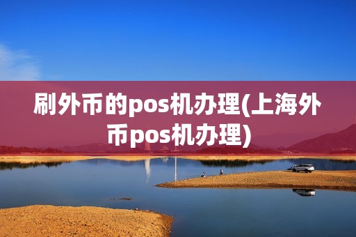 刷外币的pos机办理(上海外币pos机办理)