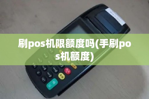 刷pos机限额度吗(手刷pos机额度)