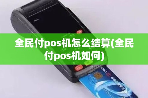 全民付pos机怎么结算(全民付pos机如何)