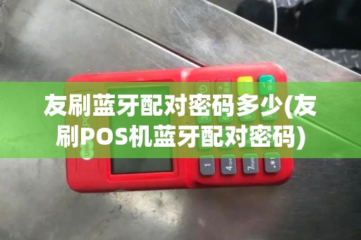 友刷蓝牙配对密码多少(友刷POS机蓝牙配对密码)