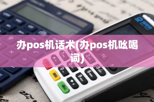 办pos机话术(办pos机吆喝词)