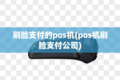 刷脸支付的pos机(pos机刷脸支付公司)