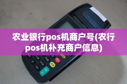 农业银行pos机商户号(农行pos机补充商户信息)