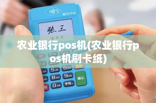 农业银行pos机(农业银行pos机刷卡纸)