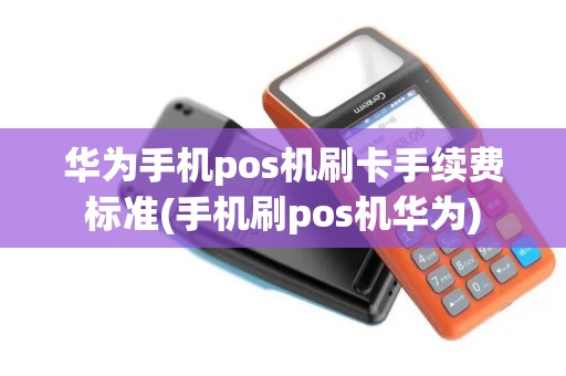 华为手机pos机刷卡手续费标准(手机刷pos机华为)