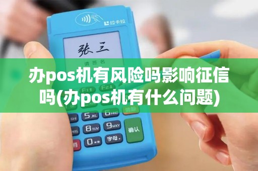 办pos机有风险吗影响征信吗(办pos机有什么问题)