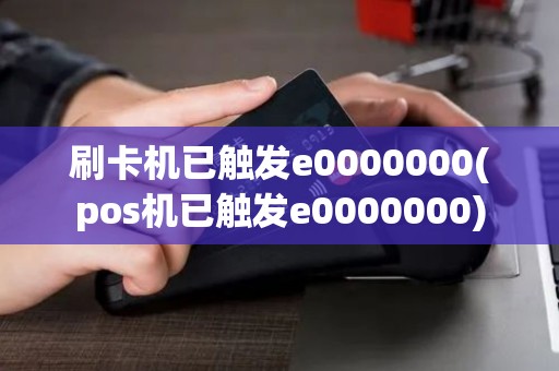 刷卡机已触发e0000000(pos机已触发e0000000)