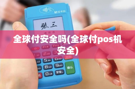 全球付安全吗(全球付pos机安全)