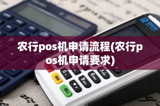 农行pos机申请流程(农行pos机申请要求)
