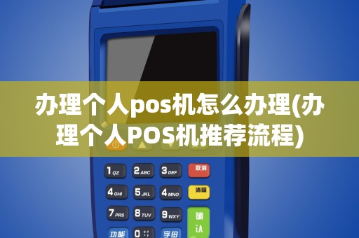 办理个人pos机怎么办理(办理个人POS机推荐流程)