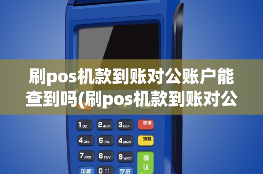 刷pos机款到账对公账户能查到吗(刷pos机款到账对公账户)