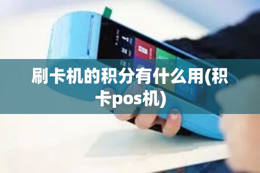 刷卡机的积分有什么用(积卡pos机)
