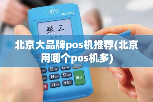 北京大品牌pos机推荐(北京用哪个pos机多)