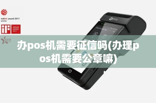 办pos机需要征信吗(办理pos机需要公章嘛)