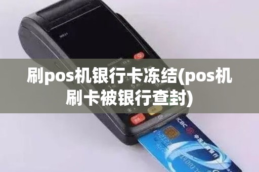 刷pos机银行卡冻结(pos机刷卡被银行查封)