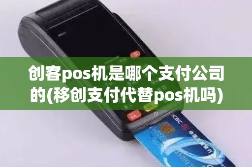 创客pos机是哪个支付公司的(移创支付代替pos机吗)