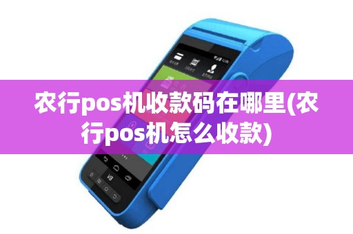 农行pos机收款码在哪里(农行pos机怎么收款)