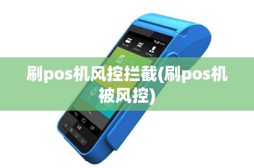 刷pos机风控拦截(刷pos机被风控)