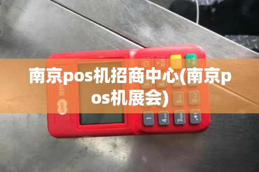 南京pos机招商中心(南京pos机展会)