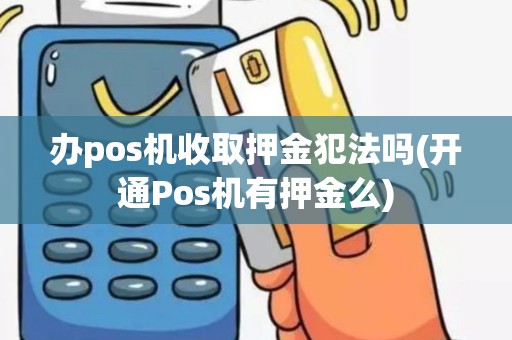 办pos机收取押金犯法吗(开通Pos机有押金么)