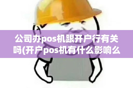 公司办pos机跟开户行有关吗(开户pos机有什么影响么)