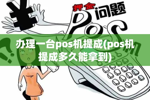 办理一台pos机提成(pos机提成多久能拿到)