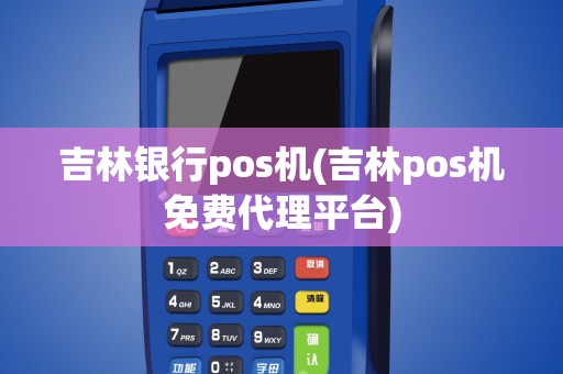 吉林银行pos机(吉林pos机免费代理平台)