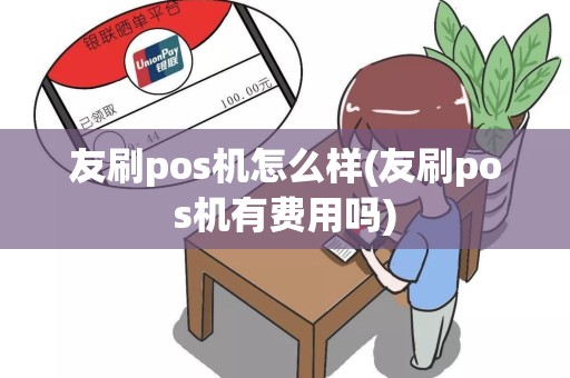 友刷pos机怎么样(友刷pos机有费用吗)