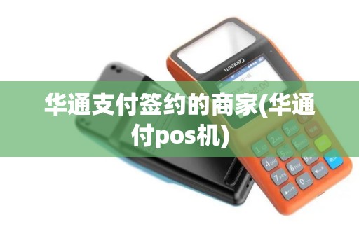华通支付签约的商家(华通付pos机)