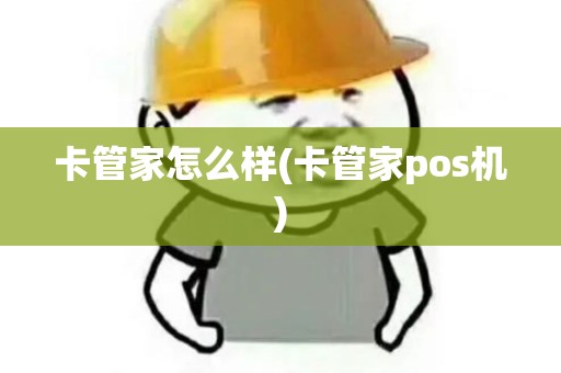 卡管家怎么样(卡管家pos机)