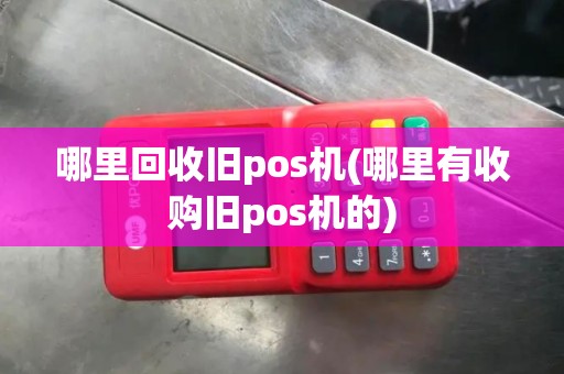 哪里回收旧pos机(哪里有收购旧pos机的)