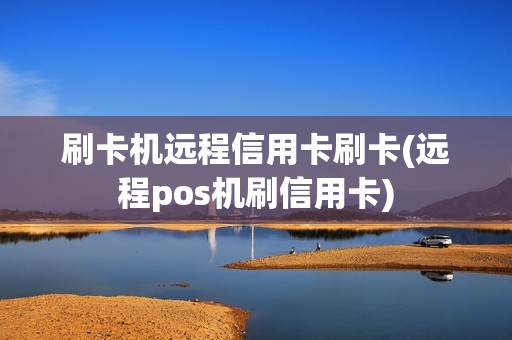 刷卡机远程信用卡刷卡(远程pos机刷信用卡)
