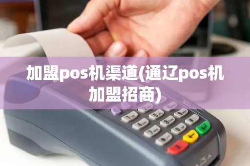 加盟pos机渠道(通辽pos机加盟招商)