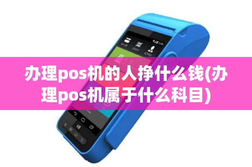 办理pos机的人挣什么钱(办理pos机属于什么科目)