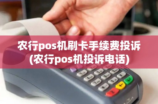 农行pos机刷卡手续费投诉(农行pos机投诉电话)