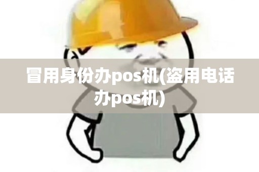 冒用身份办pos机(盗用电话办pos机)