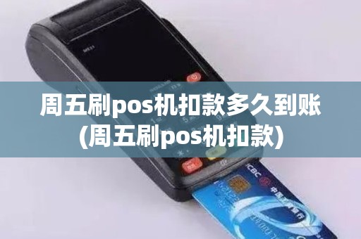 周五刷pos机扣款多久到账(周五刷pos机扣款)