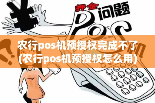 农行pos机预授权完成不了(农行pos机预授权怎么用)