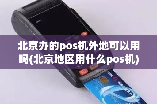 北京办的pos机外地可以用吗(北京地区用什么pos机)