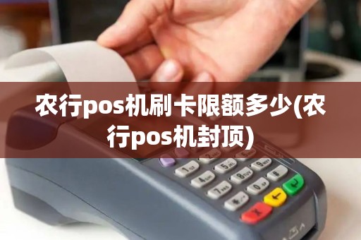 农行pos机刷卡限额多少(农行pos机封顶)