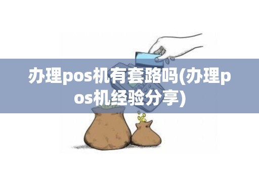 办理pos机有套路吗(办理pos机经验分享)