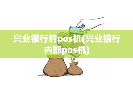 兴业银行的pos机(兴业银行内部pos机)