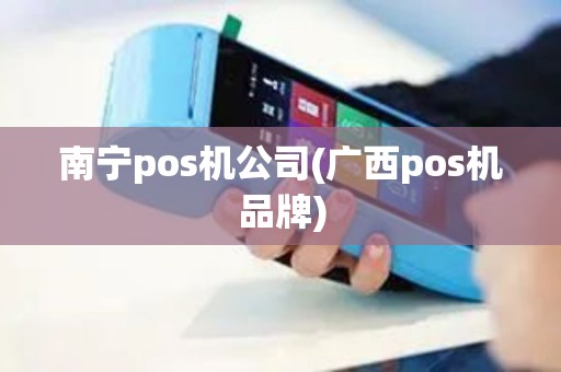 南宁pos机公司(广西pos机品牌)