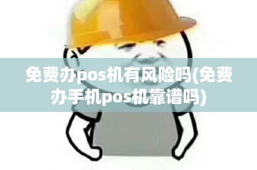 免费办pos机有风险吗(免费办手机pos机靠谱吗)