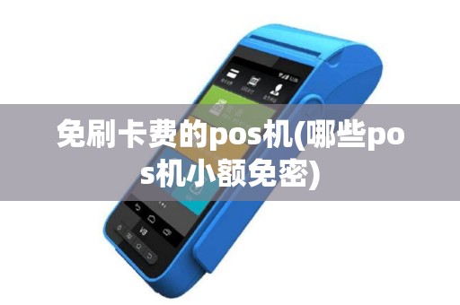 免刷卡费的pos机(哪些pos机小额免密)