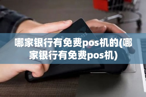 哪家银行有免费pos机的(哪家银行有免费pos机)