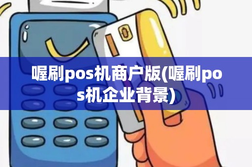 喔刷pos机商户版(喔刷pos机企业背景)