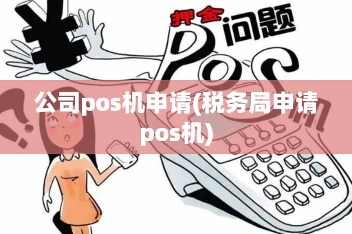 公司pos机申请(税务局申请pos机)